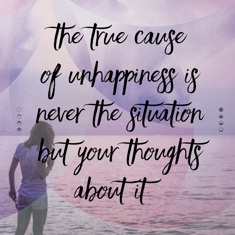The true cause of unhappiness is never the situation but your thoughts about it