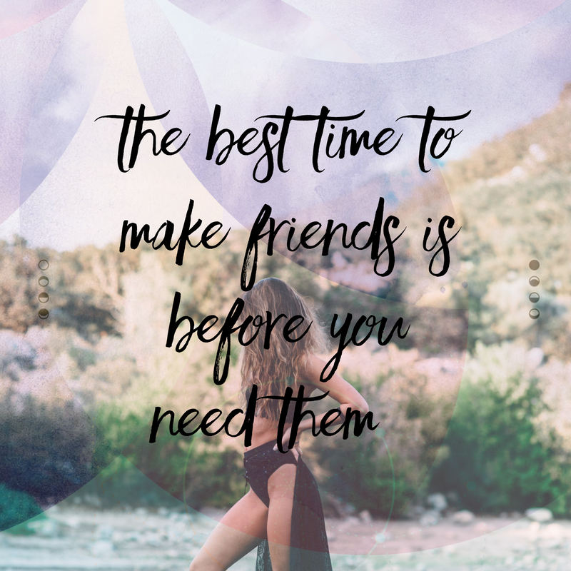The best time to make friends is before you need them