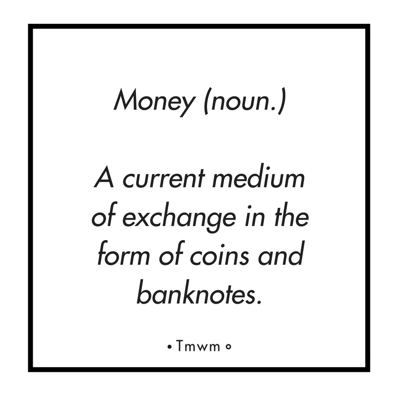 Money (noun): a current medium of exchange in the forms of coins and banknotes