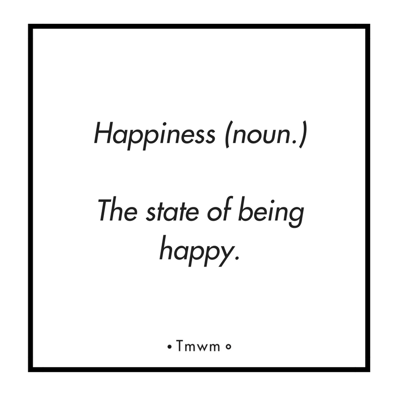 Happiness (noun.) The state of being happy.