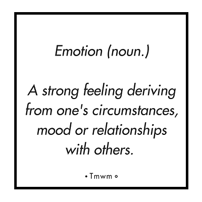 Emotion (noun): A strong feeling deriving from one's circumstances, mood or relationships with others