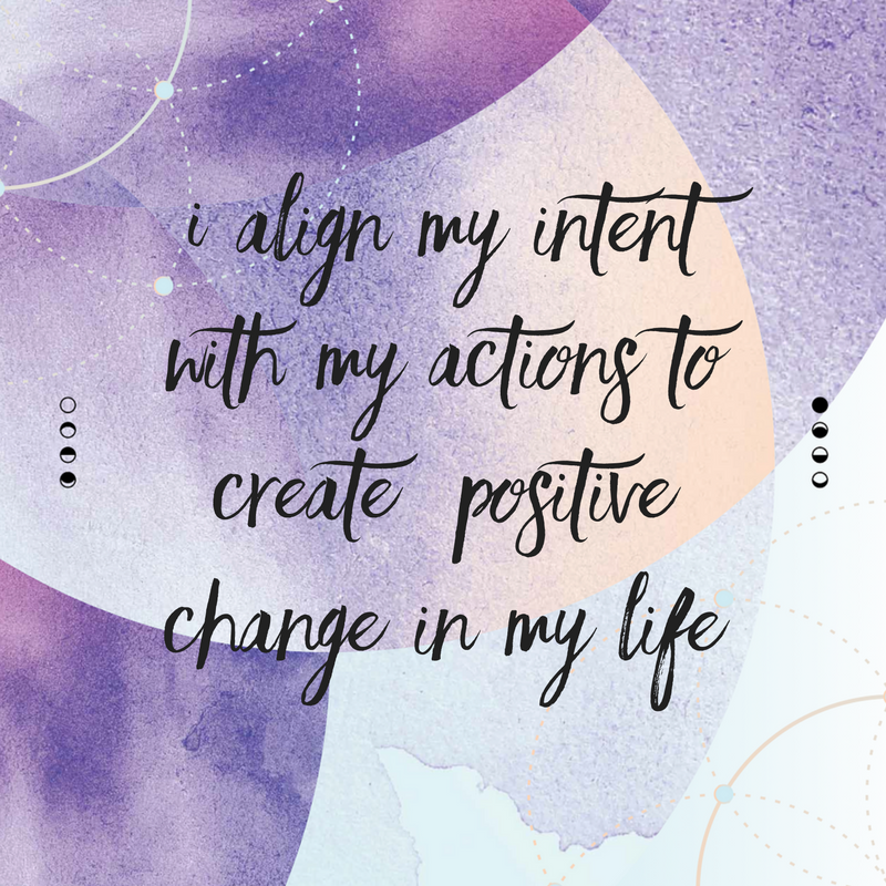 I align my  intent with my actions to create   positive change in my life.