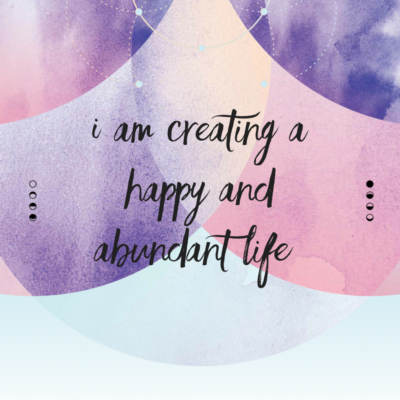 I am creating a happy and abundant life