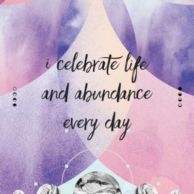 I celebrate life and abundance every day