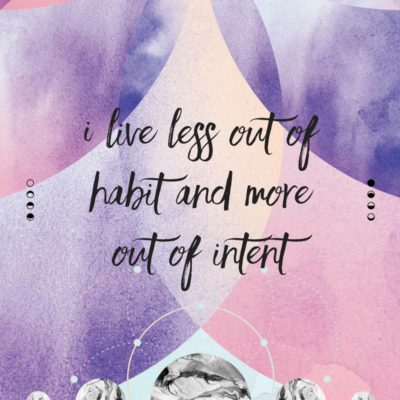 Affirmation - I live less out of habit and more out of intent.