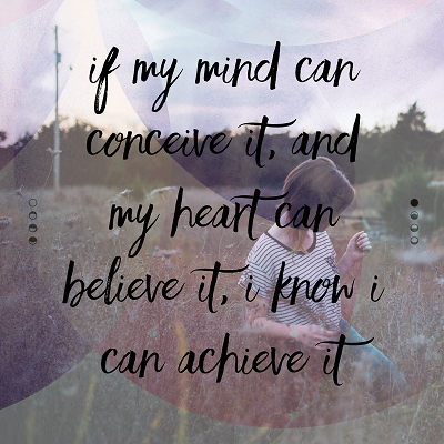 If my mind can conceive it, and my heart can believe it, I know I can achieve it