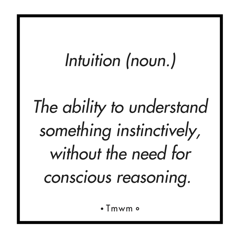 Intuition (noun.) The ability to understand something instinctively, without the need for conscious reasoning.