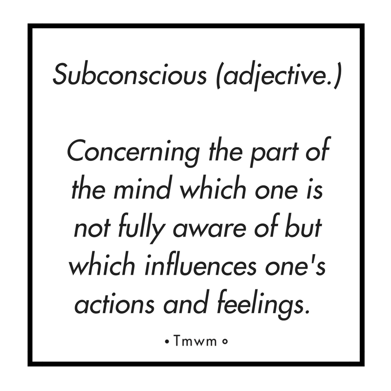 Subconscious (adjective.) : Concerning the part of the mind which one is not fully aware of but which influences one’s actions and feelings.