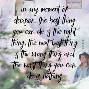 In any moment of decision. The best thing you can do is the right thing, the next best thing is the wrong thing and the the worst  thing you can do is nothing