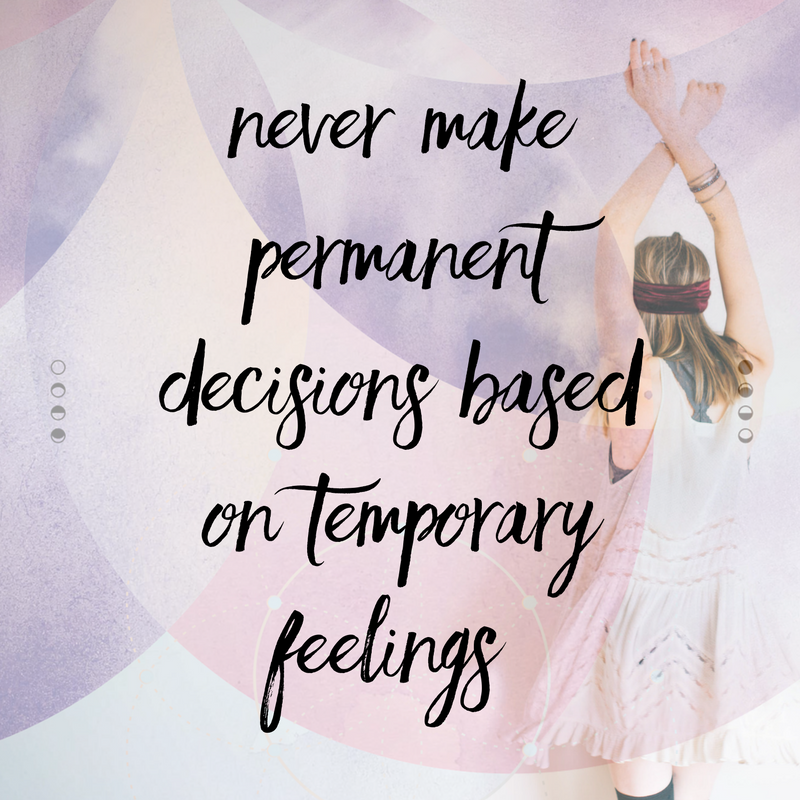 Never make permanent decisions based on temporary feelings