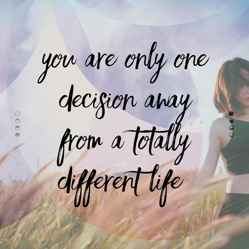 You are only one decision away from a totally different life