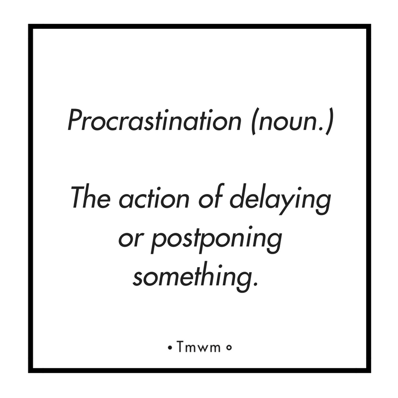 Procrastination (noun.): The action of delaying or postponing something.