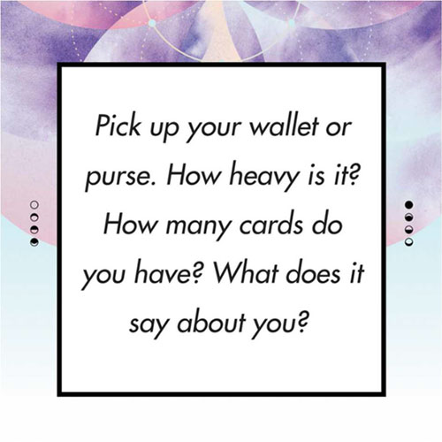 Pick up your wallet or purse. How heavy is it? How many cards do you have? What does it say about you?