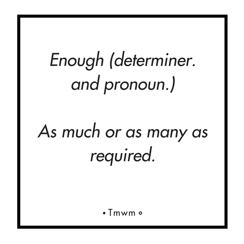 Enough(determiner. And pronoun.) : As much or as many as required.