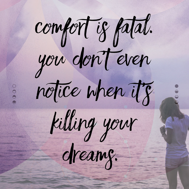 Comfort is fatal you don’t even notice when it’s killing your dreams