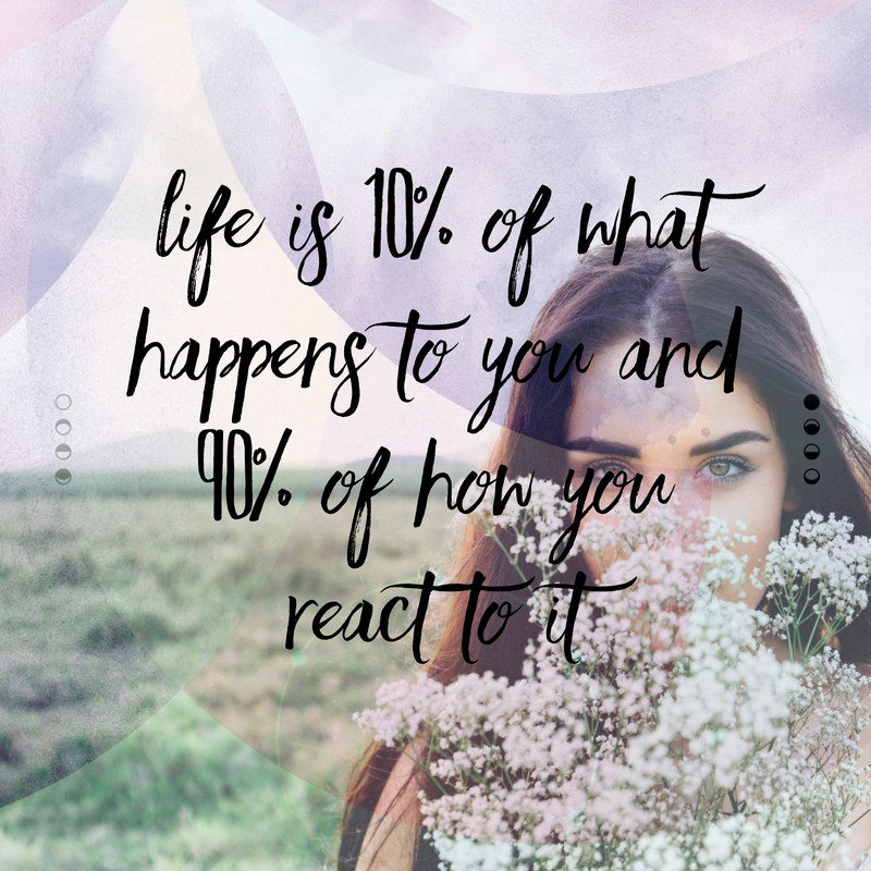 Life is 10% of what happens to you and 90% of how you react to it.