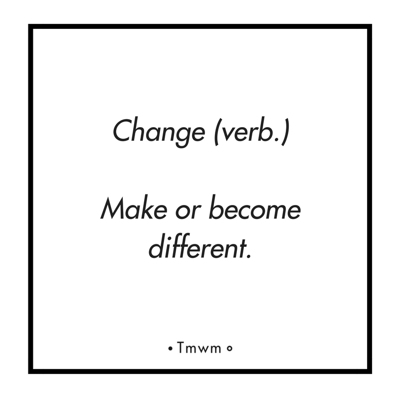 Change (verb.): Make or become different.