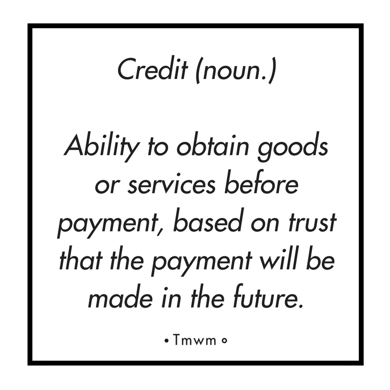 Credit (noun.): Ability of obtain goods of services before payment, based on trust that the payment will be made in the future. 