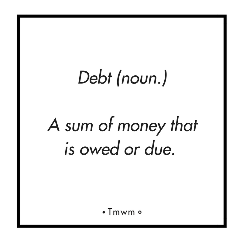 Debt (noun.) : A sum of money that is owed or due