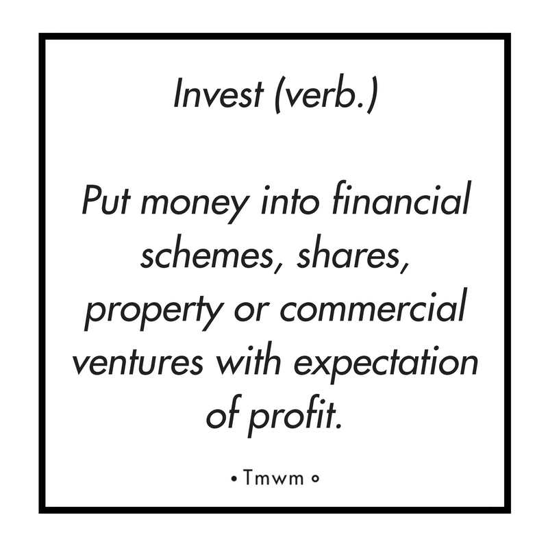 Invest (verb.) Put money into financial schemes, shares, property or commercial ventures with expectation of profiit.
