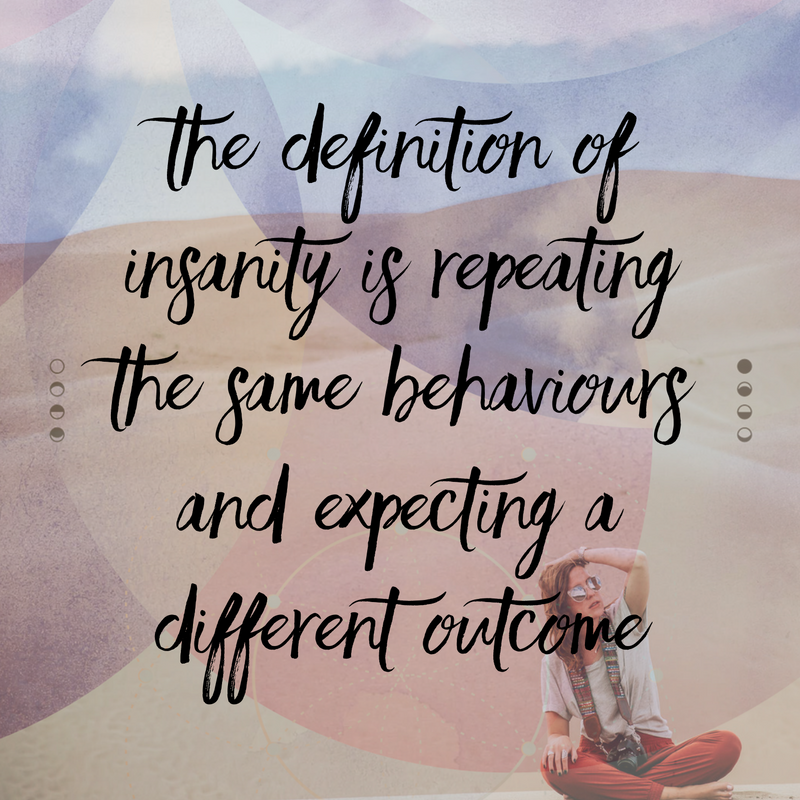 The definition of insanity is repeating the same behaviours and expecting a different outcome