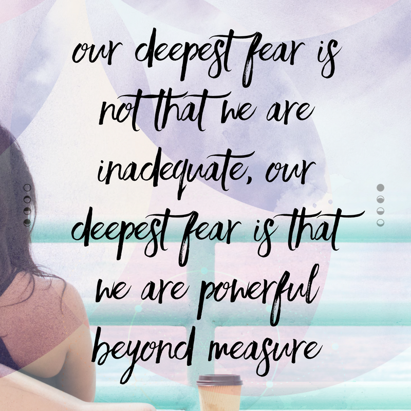Our deepest fear is not thatw e are inadequate, our deepest fear is that we are poweful beyond measure