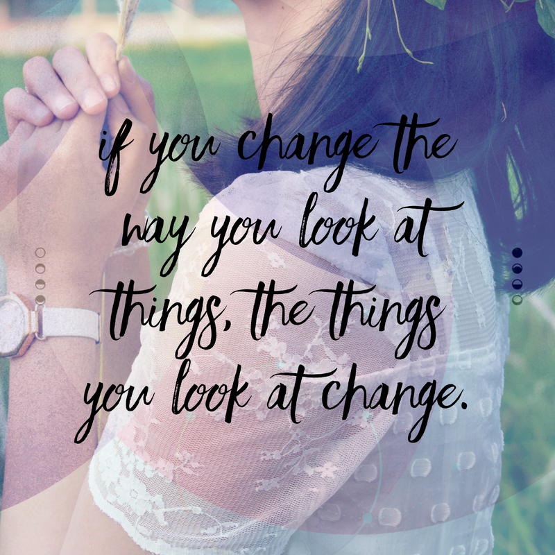 If you change the way you look at things. The things you look at change.