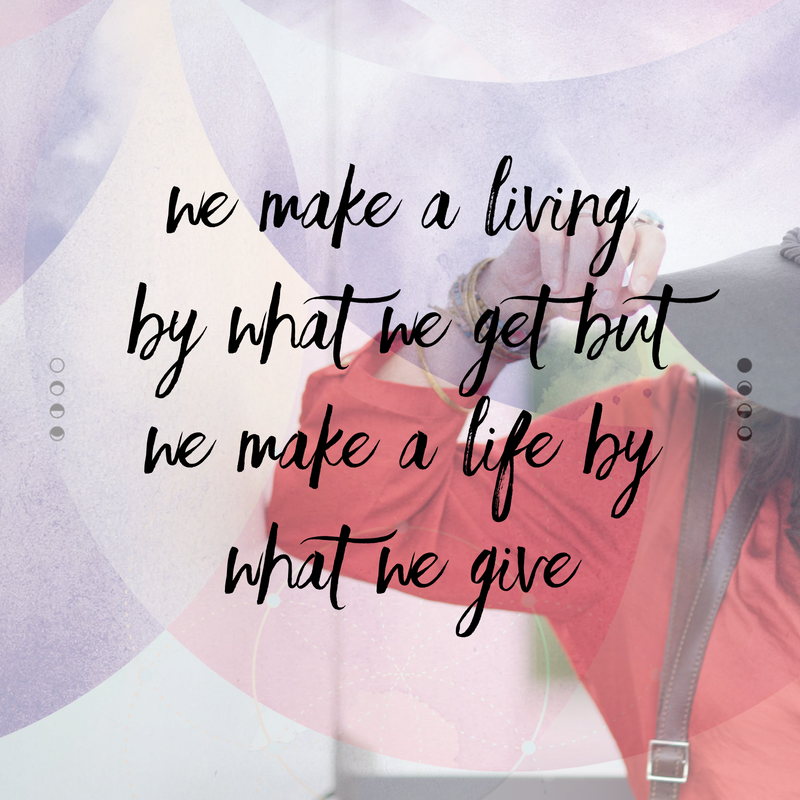 We make a living by what we get but we make a life by what we give
