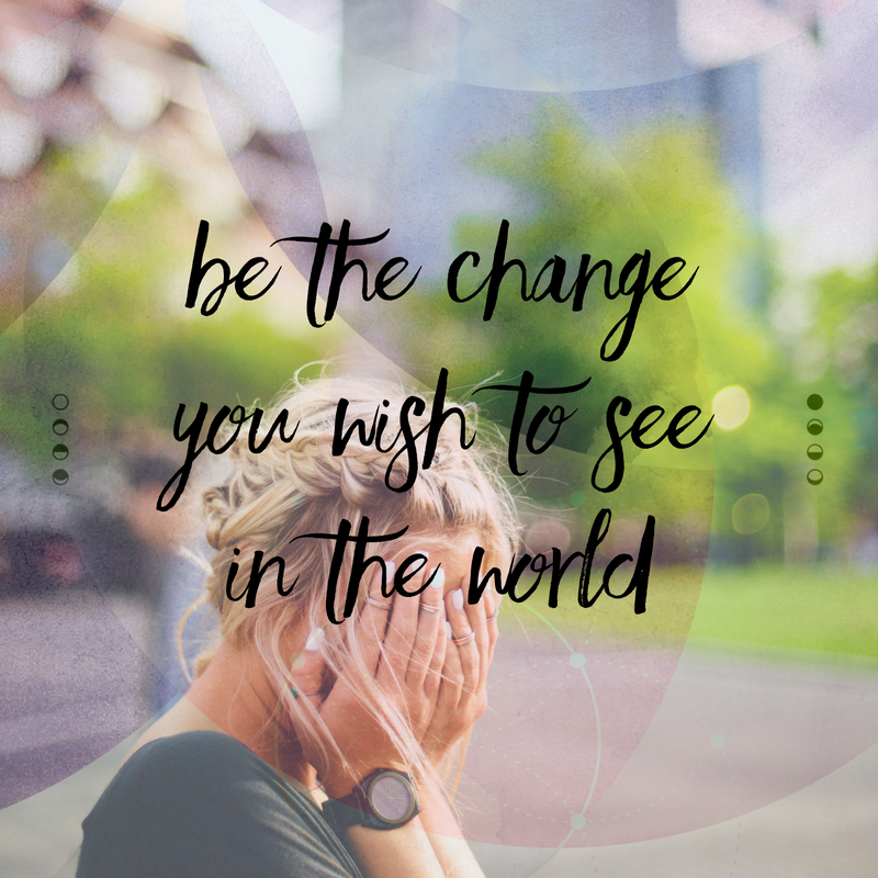 Be the change you wish to see in the world
