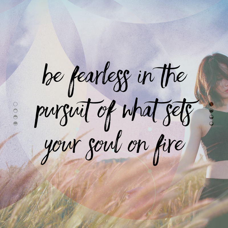 Be fearless in the pursuit of what sets your soul on fire