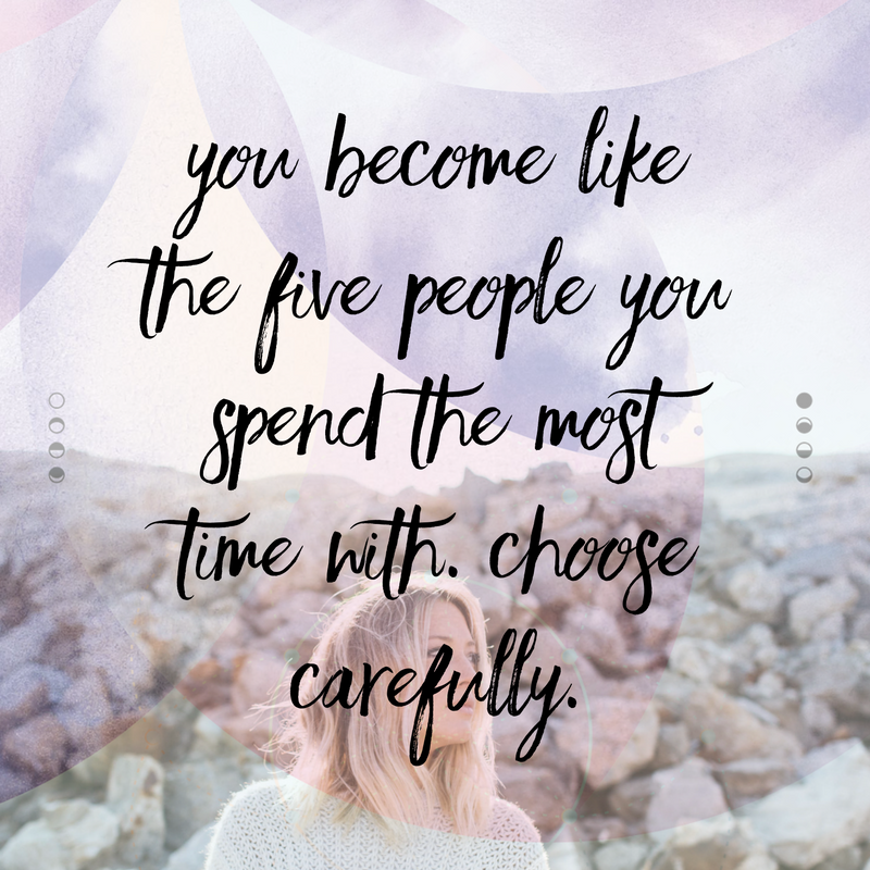 You become like the five people you spend the most time with. Choose carefully