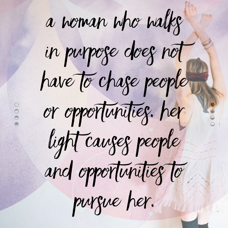 A woman who walks in purpose does not have to chase people of opportunities. Her light causes people and opportunities to pursue her.