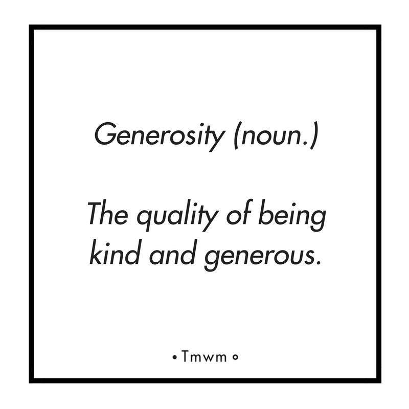Generosity (noun.): The quality of being kind and generous