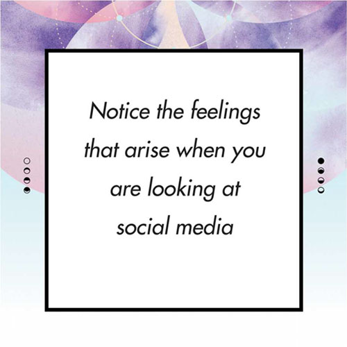 Notice the feelings that arise when you are looking at social media