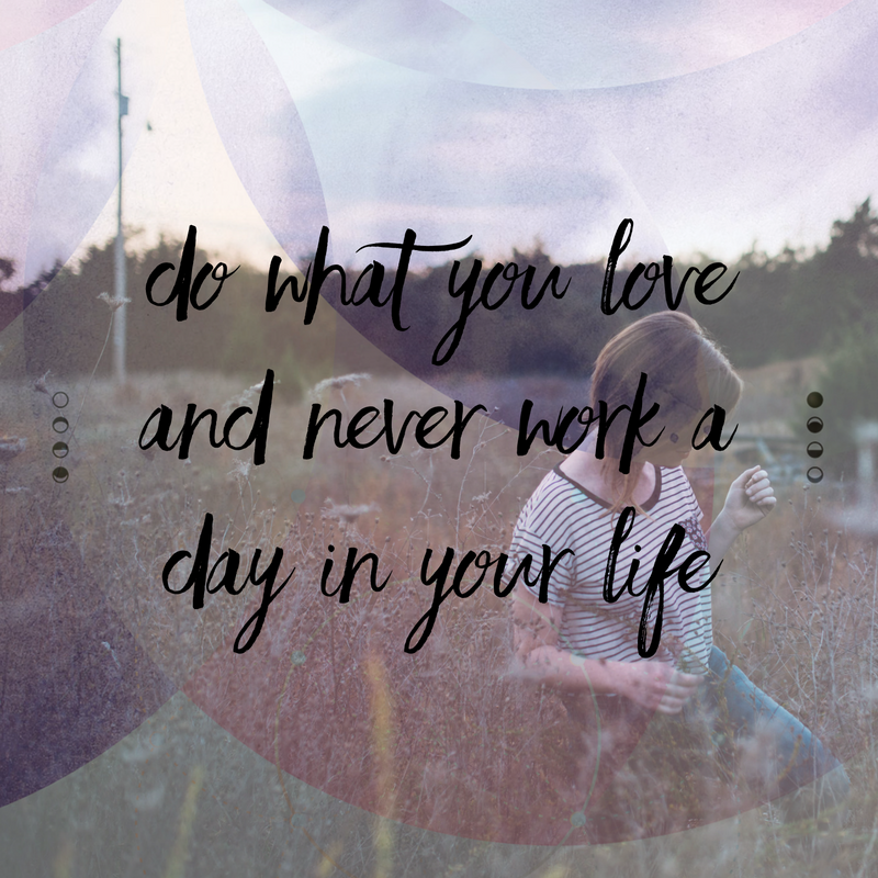 Do what you love and never work a day in your life