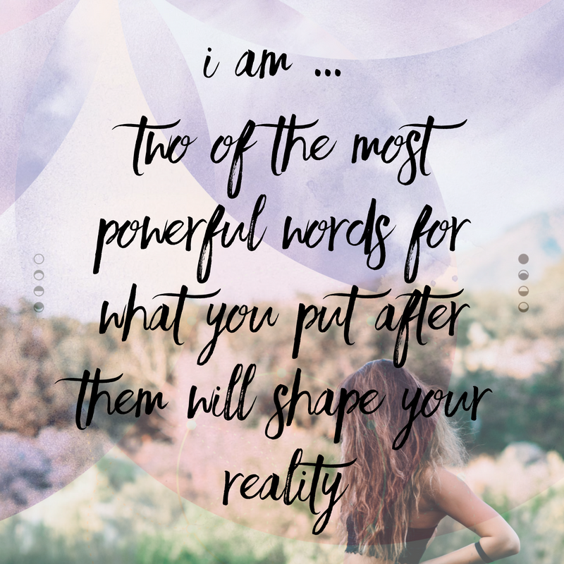 I am … two of the most powerful words for what you put after them will shape your reality