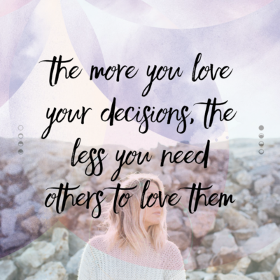 The more you love your decisions, the less you need others to love them