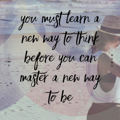 You must learn a new way to think before you can master a new way to be