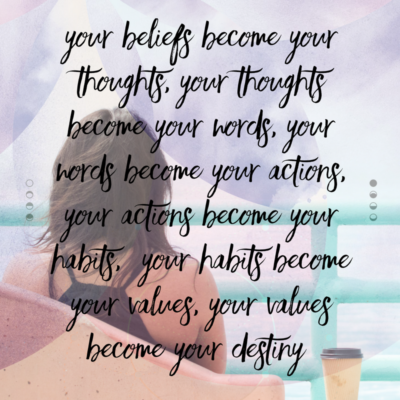 Your beliefs become your thoughts, your thoughts become your words, your words become your actions, your actions become your habits, your habits become your values, your values become your destiny.